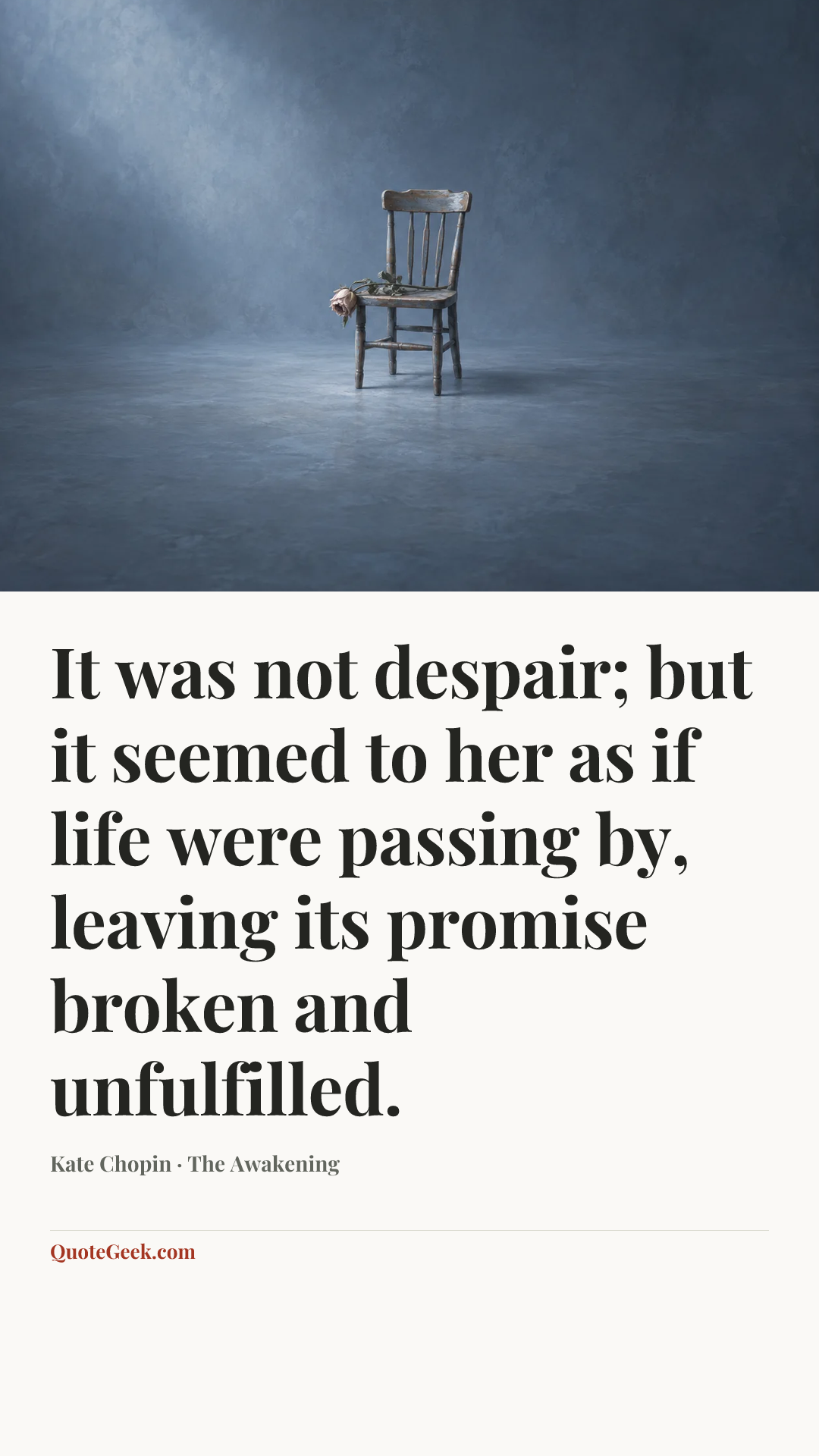 “It was not despair; but it seemed to her as if life were passing by, leaving its promise broken and unfulfilled.” — Kate Chopin · The Awakening. Illustrated QuoteGeek card.