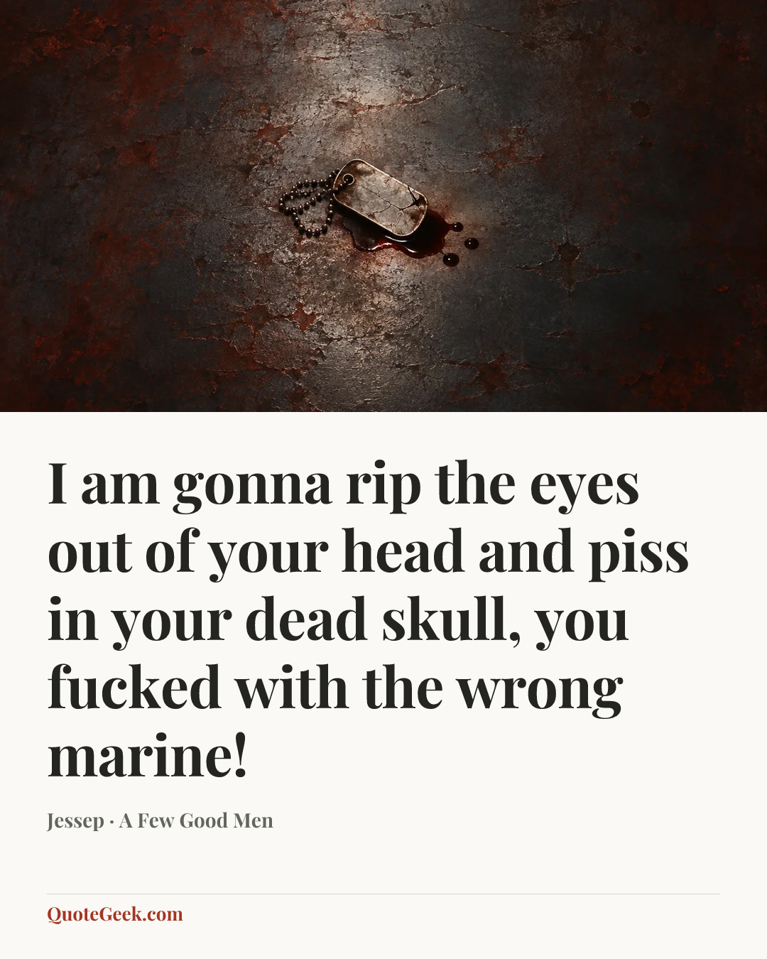 “I am gonna rip the eyes out of your head and piss in your dead skull, you fucked with the wrong marine!” — Jessep · A Few Good Men. Illustrated QuoteGeek card.