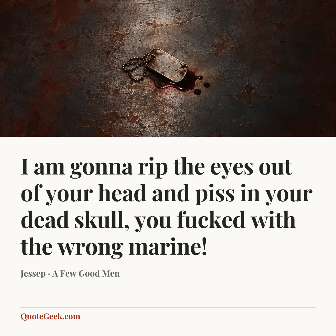 “I am gonna rip the eyes out of your head and piss in your dead skull, you fucked with the wrong marine!” — Jessep · A Few Good Men. Illustrated QuoteGeek card.