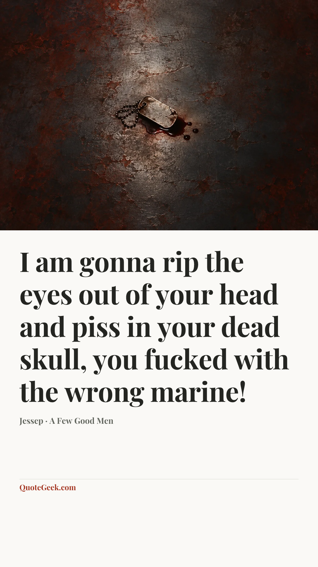 “I am gonna rip the eyes out of your head and piss in your dead skull, you fucked with the wrong marine!” — Jessep · A Few Good Men. Illustrated QuoteGeek card.