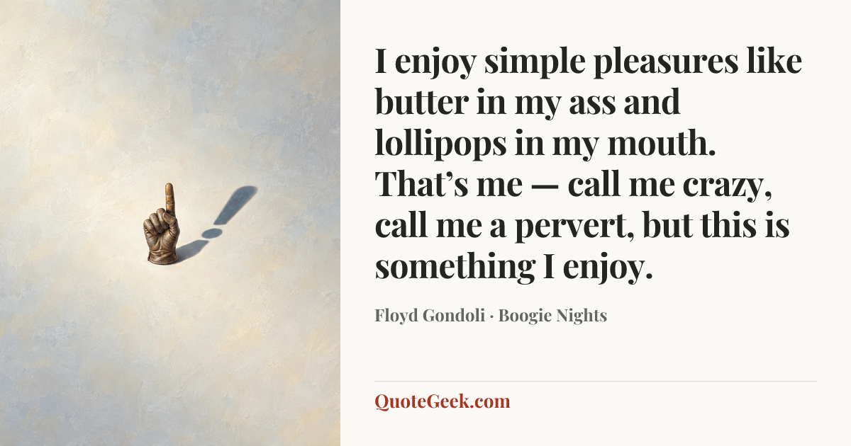 “I enjoy simple pleasures like butter in my ass and lollipops in my mouth. That’s me — call me crazy, call me a pervert, but this is something I enjoy.” — Floyd Gondoli · Boogie Nights. Illustrated QuoteGeek card.
