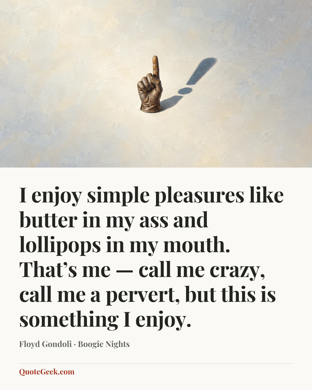 “I enjoy simple pleasures like butter in my ass and lollipops in my mouth. That’s me — call me crazy, call me a pervert, but this is something I enjoy.” — Floyd Gondoli · Boogie Nights. Illustrated QuoteGeek card.