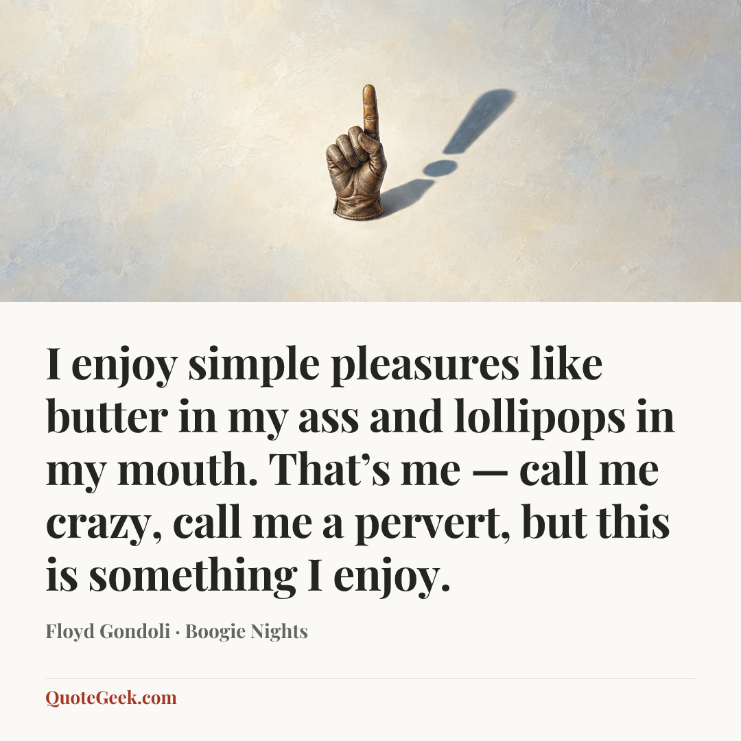 “I enjoy simple pleasures like butter in my ass and lollipops in my mouth. That’s me — call me crazy, call me a pervert, but this is something I enjoy.” — Floyd Gondoli · Boogie Nights. Illustrated QuoteGeek card.
