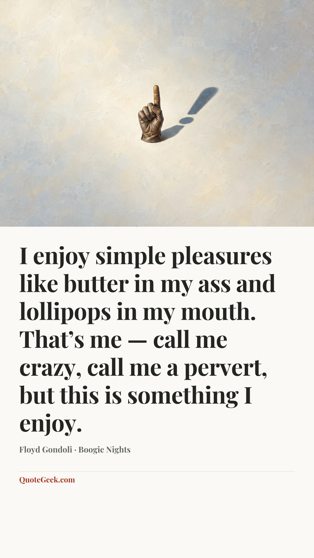 “I enjoy simple pleasures like butter in my ass and lollipops in my mouth. That’s me — call me crazy, call me a pervert, but this is something I enjoy.” — Floyd Gondoli · Boogie Nights. Illustrated QuoteGeek card.