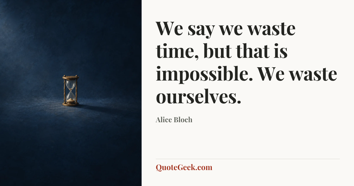 “We say we waste time, but that is impossible. We waste ourselves.” — Alice Bloch. Illustrated QuoteGeek card.