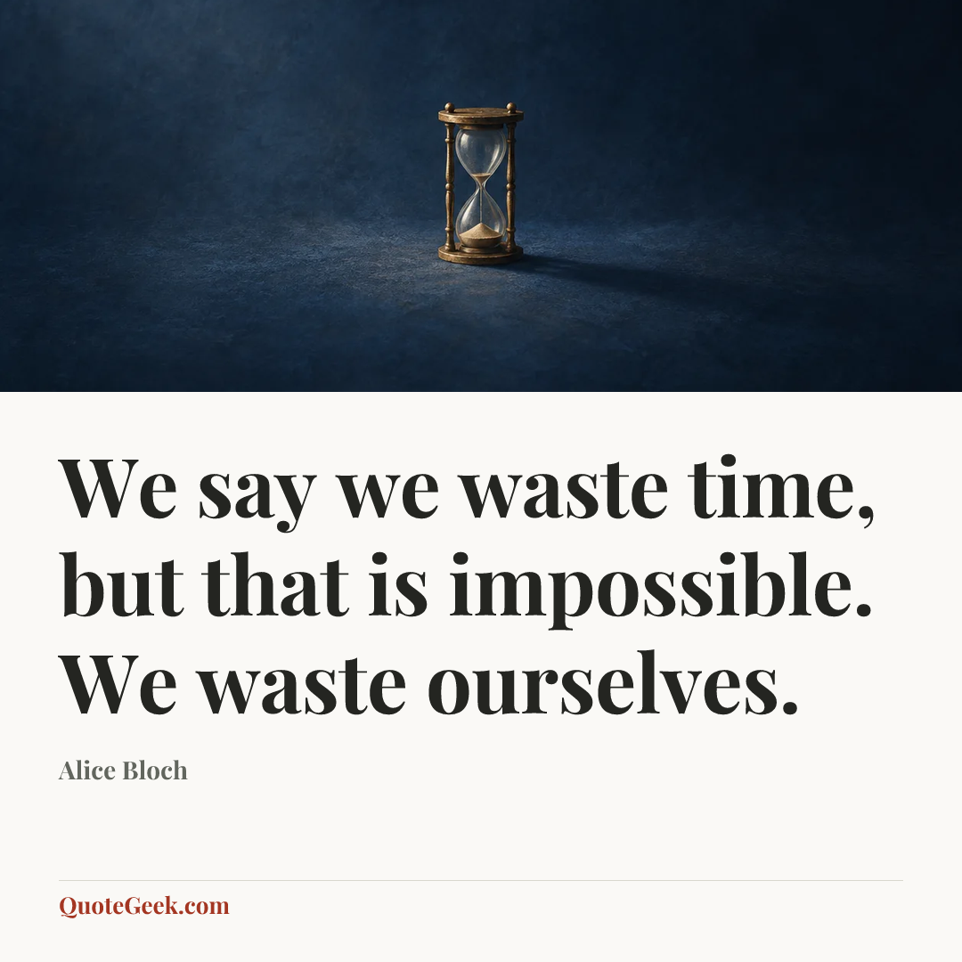 “We say we waste time, but that is impossible. We waste ourselves.” — Alice Bloch. Illustrated QuoteGeek card.