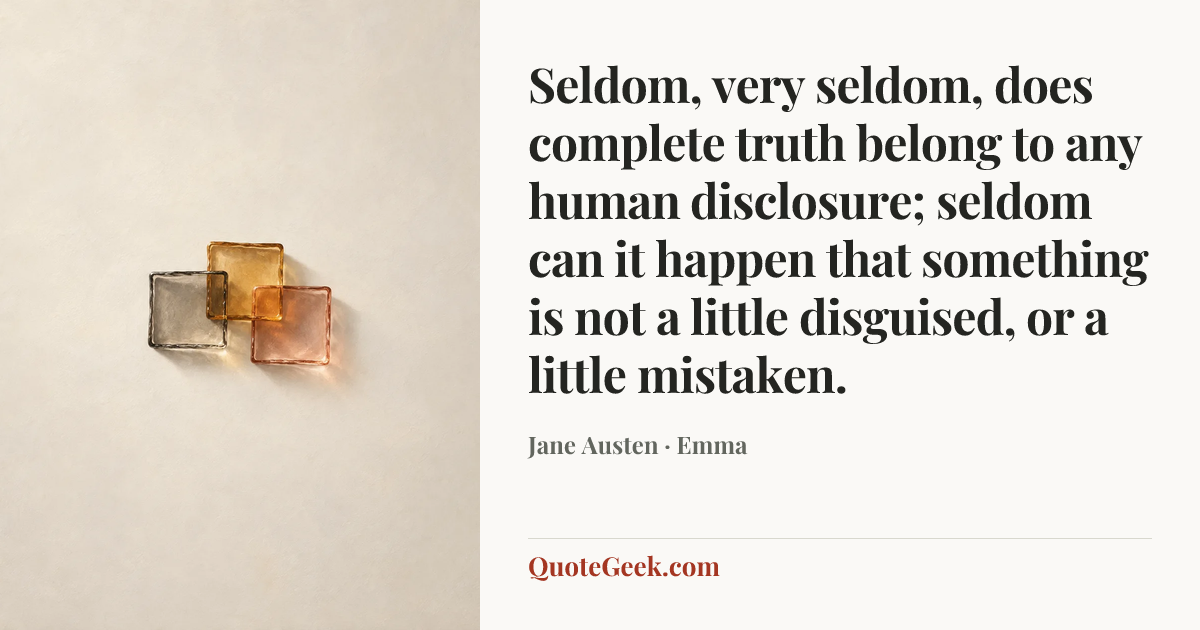 “Seldom, very seldom, does complete truth belong to any human disclosure; seldom can it happen that something is not a little disguised, or a little mistaken.” — Jane Austen · Emma. Illustrated QuoteGeek card.