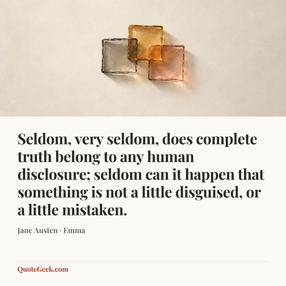 “Seldom, very seldom, does complete truth belong to any human disclosure; seldom can it happen that something is not a little disguised, or a little mistaken.” — Jane Austen · Emma. Illustrated QuoteGeek card.