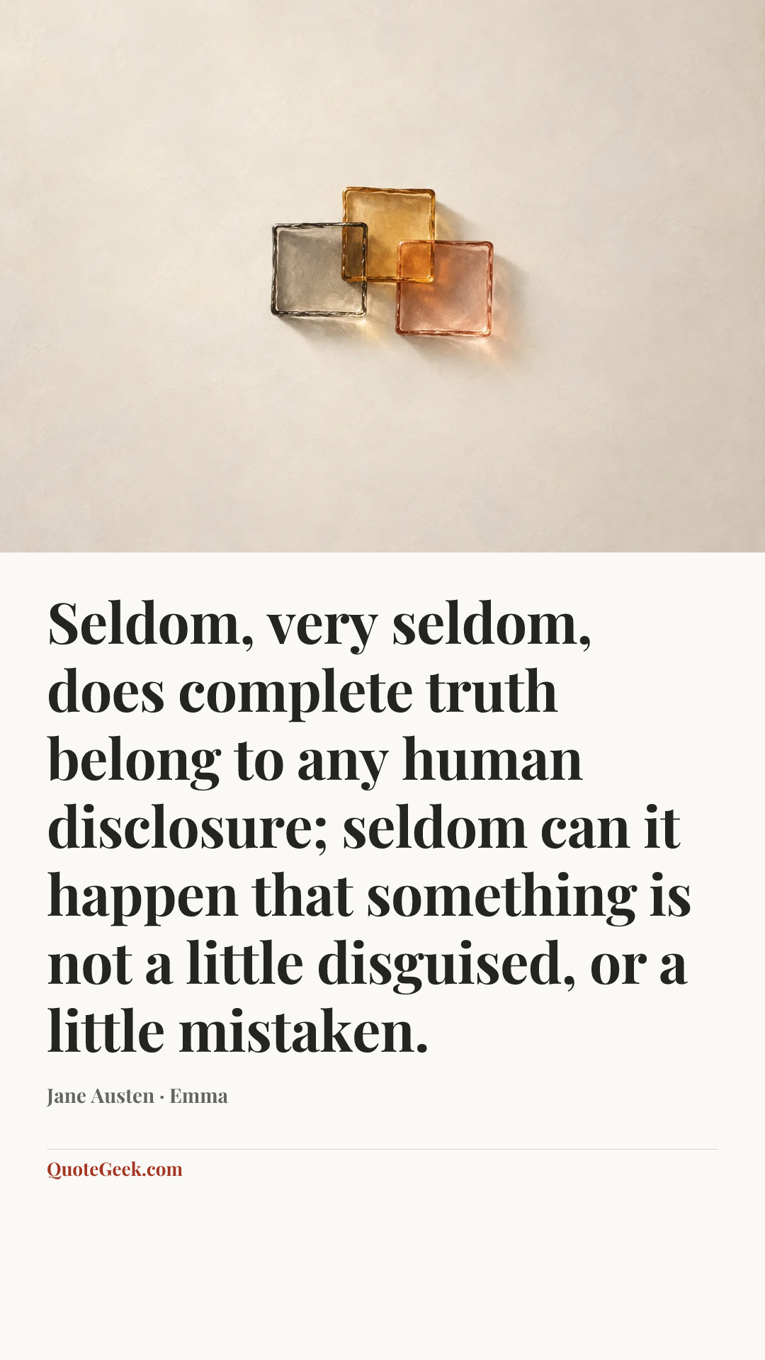 “Seldom, very seldom, does complete truth belong to any human disclosure; seldom can it happen that something is not a little disguised, or a little mistaken.” — Jane Austen · Emma. Illustrated QuoteGeek card.