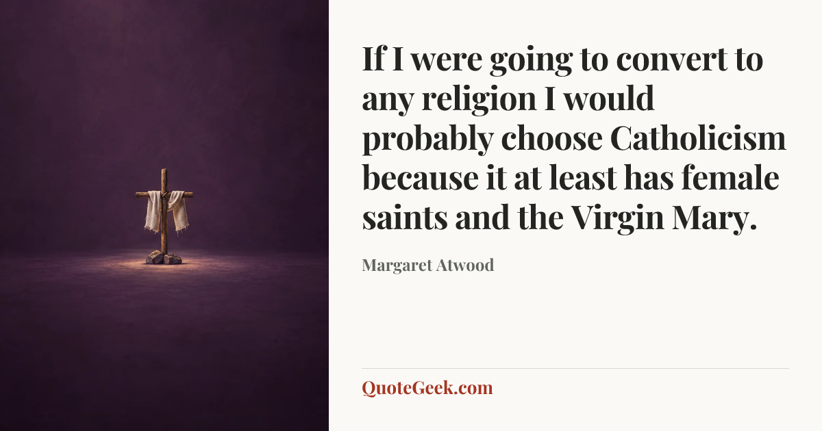 “If I were going to convert to any religion I would probably choose Catholicism because it at least has female saints and the Virgin Mary.” — Margaret Atwood. Illustrated QuoteGeek card.
