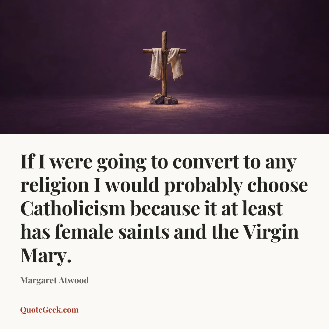 “If I were going to convert to any religion I would probably choose Catholicism because it at least has female saints and the Virgin Mary.” — Margaret Atwood. Illustrated QuoteGeek card.