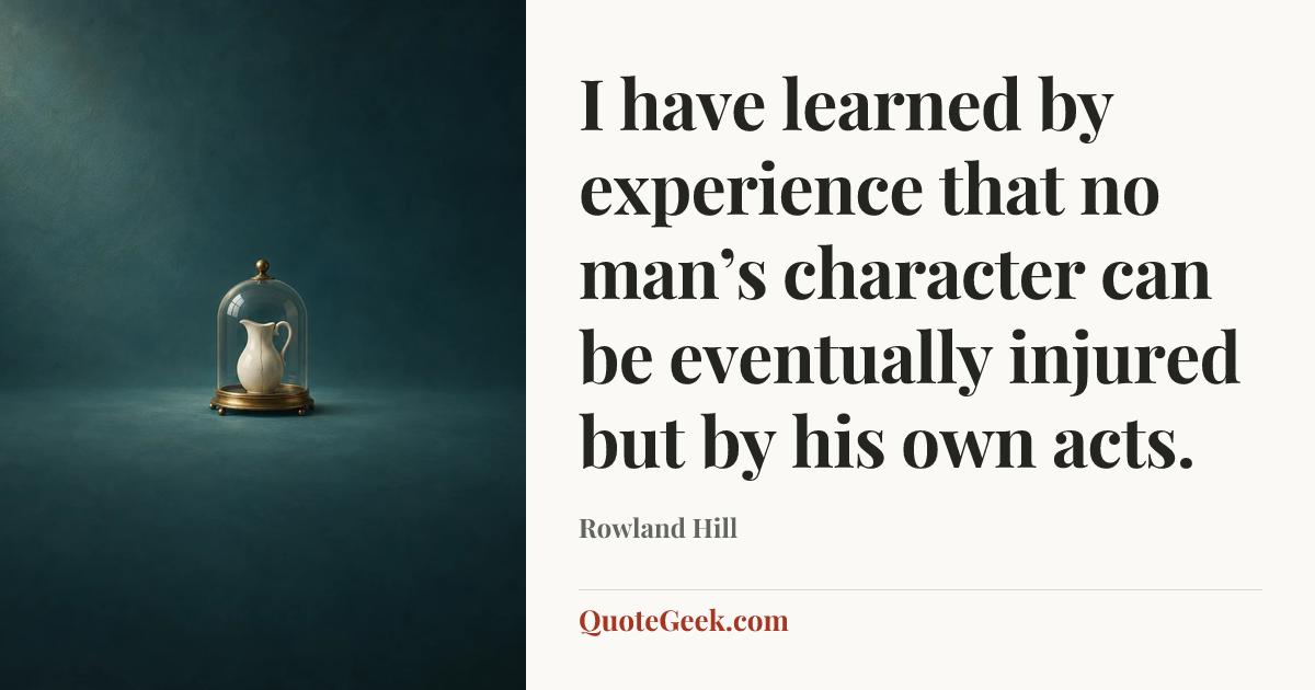 “I have learned by experience that no man’s character can be eventually injured but by his own acts.” — Rowland Hill. Illustrated QuoteGeek card.