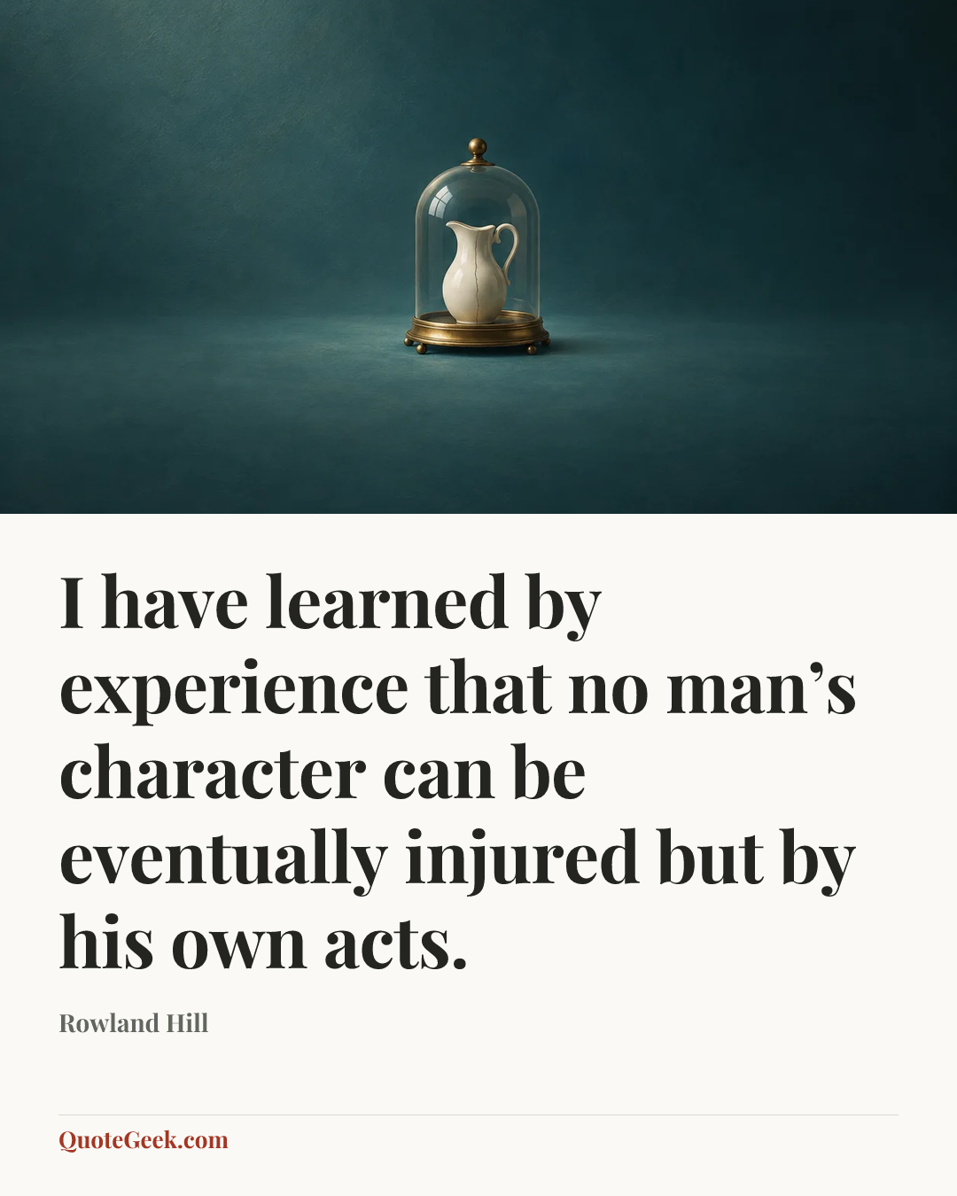 “I have learned by experience that no man’s character can be eventually injured but by his own acts.” — Rowland Hill. Illustrated QuoteGeek card.