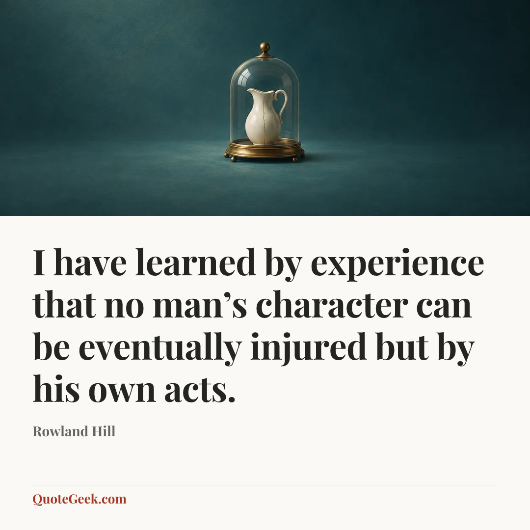 “I have learned by experience that no man’s character can be eventually injured but by his own acts.” — Rowland Hill. Illustrated QuoteGeek card.
