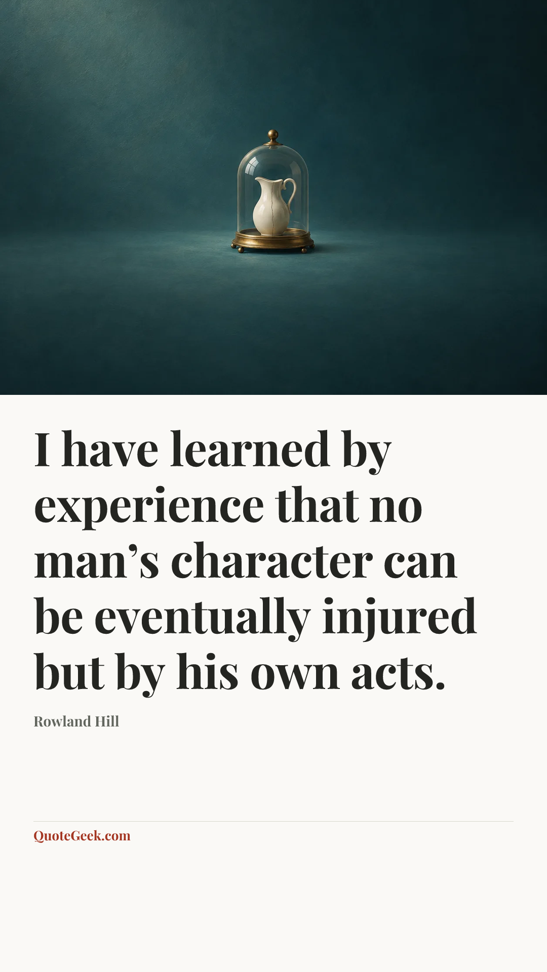 “I have learned by experience that no man’s character can be eventually injured but by his own acts.” — Rowland Hill. Illustrated QuoteGeek card.