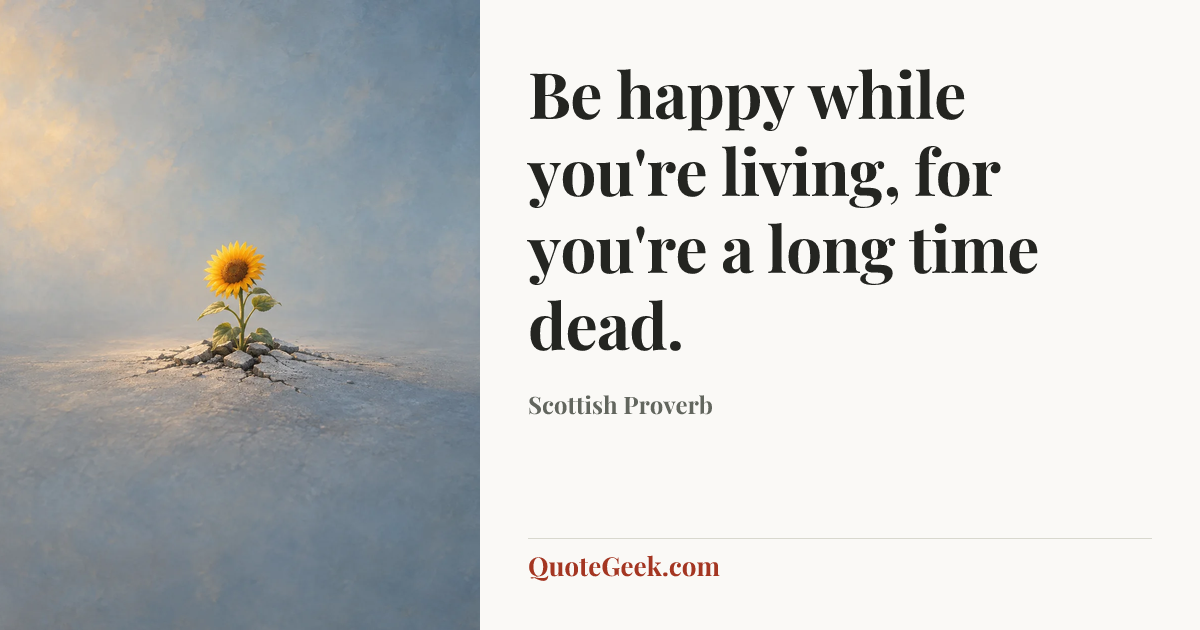 “Be happy while you're living, for you're a long time dead.” — Scottish Proverb. Illustrated QuoteGeek card.