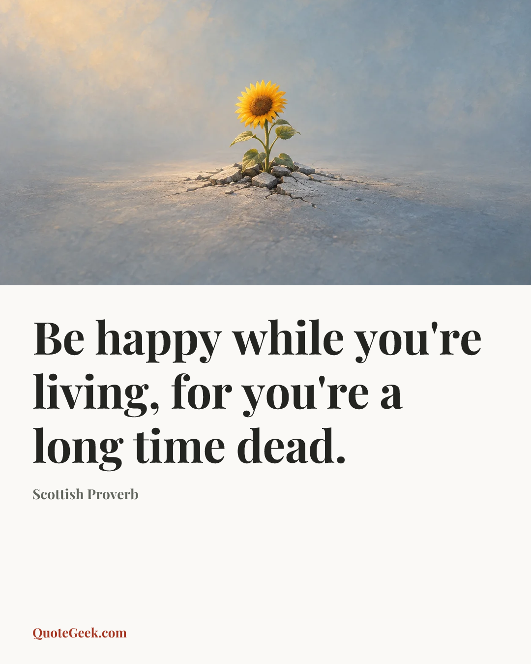 “Be happy while you're living, for you're a long time dead.” — Scottish Proverb. Illustrated QuoteGeek card.