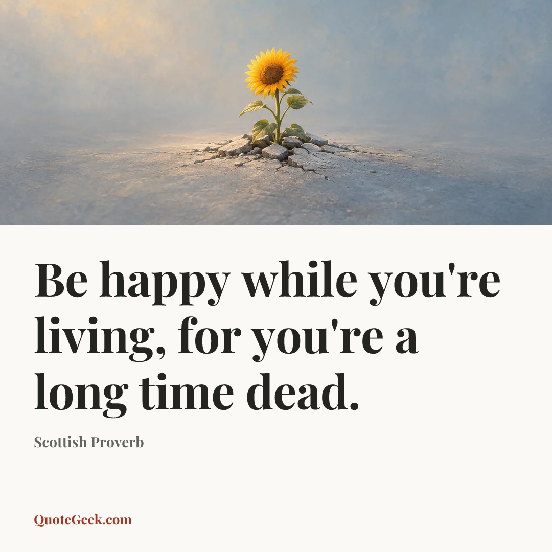 “Be happy while you're living, for you're a long time dead.” — Scottish Proverb. Illustrated QuoteGeek card.