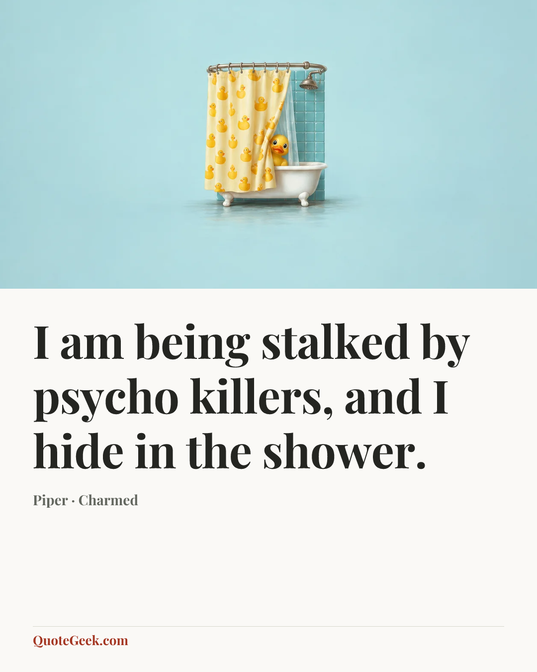 “I am being stalked by psycho killers, and I hide in the shower.” — Piper · Charmed. Illustrated QuoteGeek card.