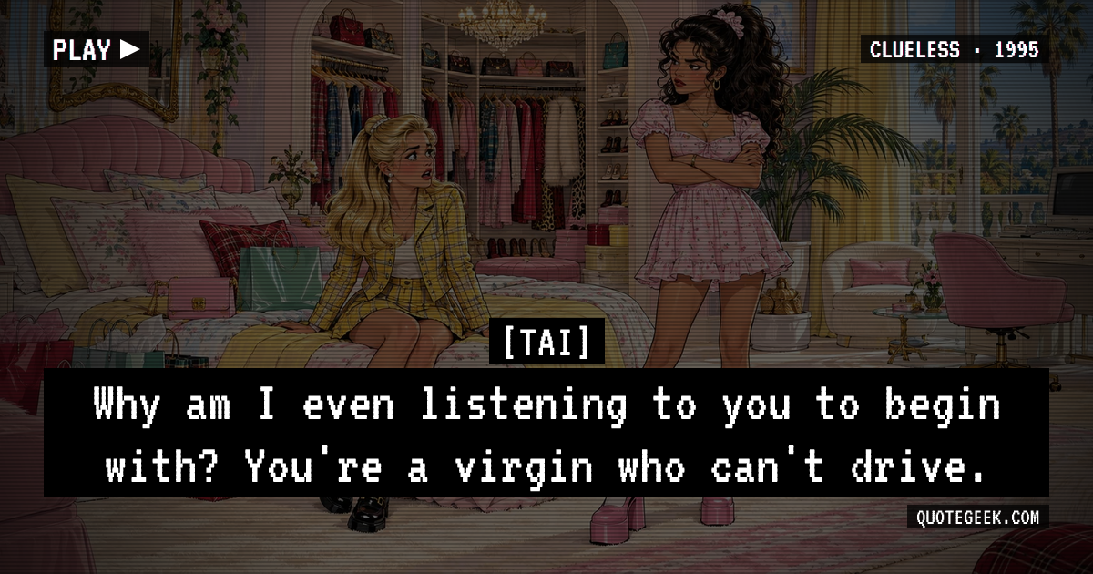 “Why am I even listening to you to begin with? You're a virgin who can't drive.” — Tai · Clueless. Illustrated QuoteGeek card.