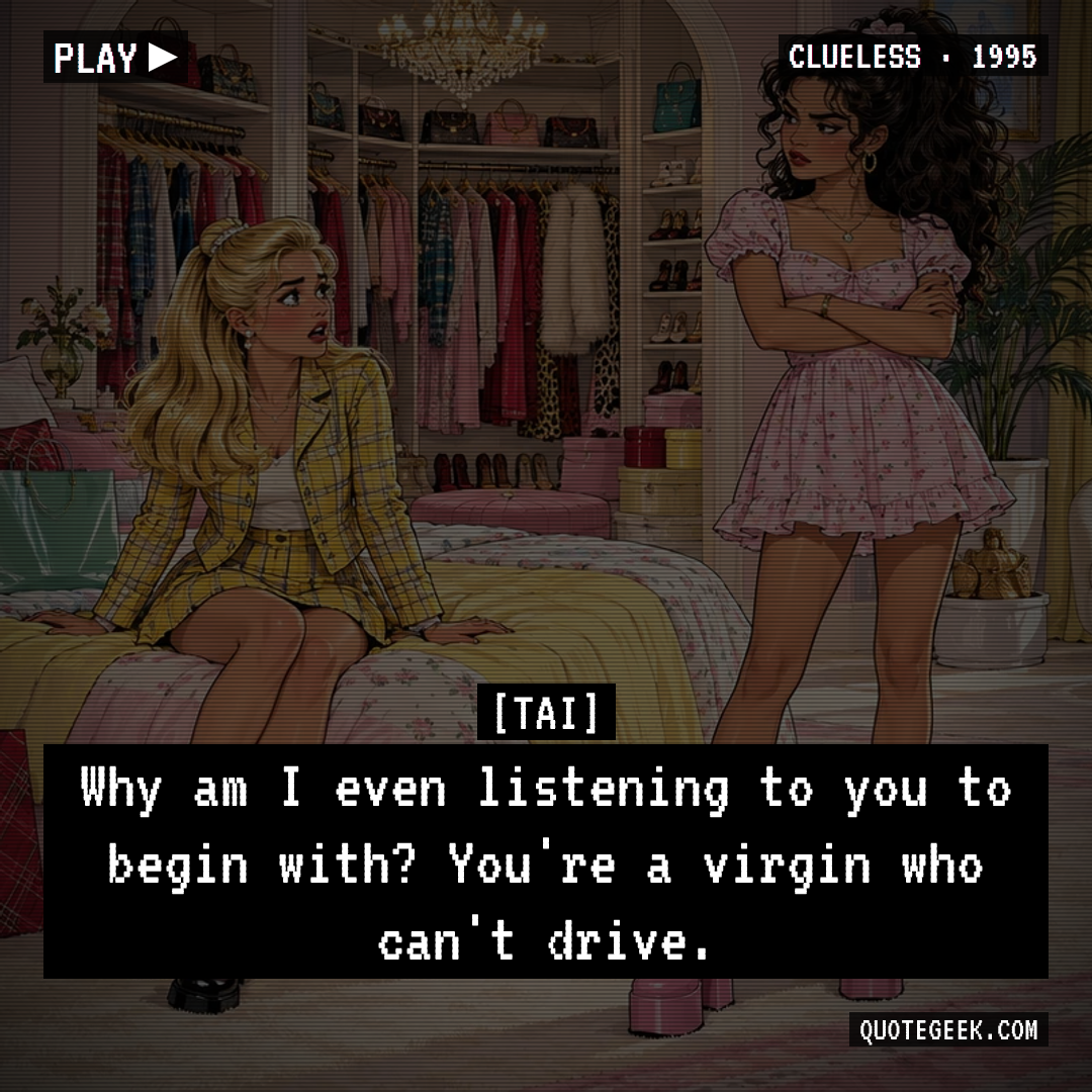 “Why am I even listening to you to begin with? You're a virgin who can't drive.” — Tai · Clueless. Illustrated QuoteGeek card.