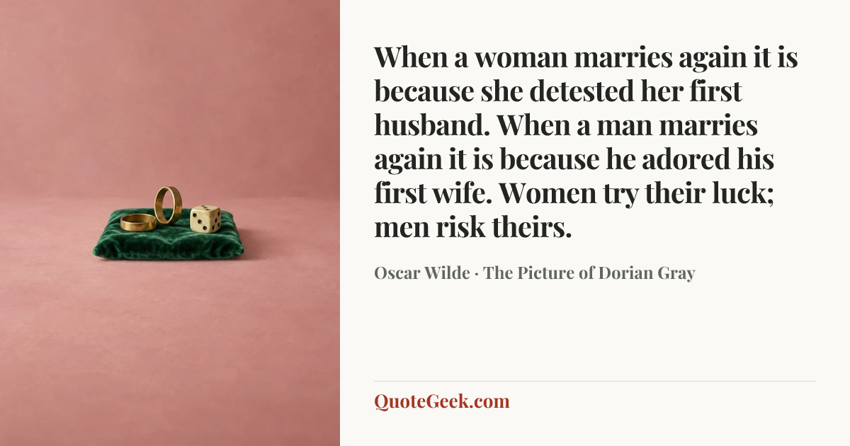 “When a woman marries again it is because she detested her first husband. When a man marries again it is because he adored his first wife. Women try their luck; men risk theirs.” — Oscar Wilde · The Picture of Dorian Gray. Illustrated QuoteGeek card.