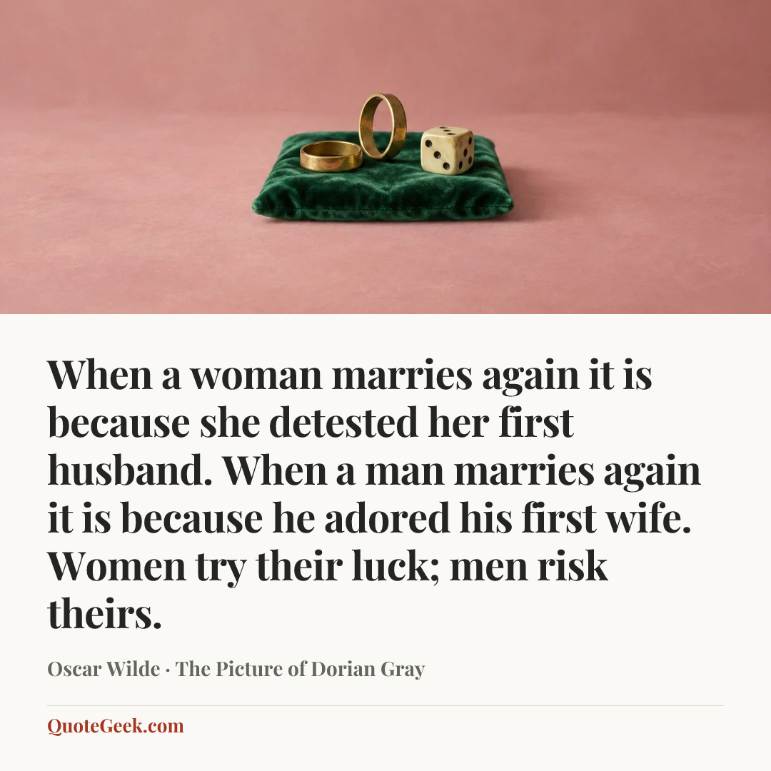 “When a woman marries again it is because she detested her first husband. When a man marries again it is because he adored his first wife. Women try their luck; men risk theirs.” — Oscar Wilde · The Picture of Dorian Gray. Illustrated QuoteGeek card.