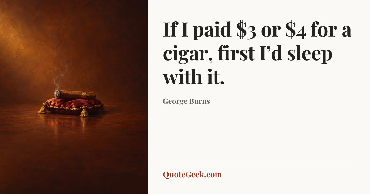 “If I paid $3 or $4 for a cigar, first I’d sleep with it.” — George Burns. Illustrated QuoteGeek card.