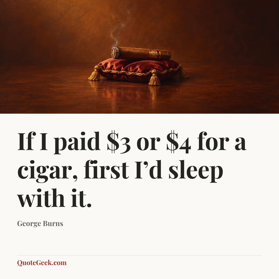 “If I paid $3 or $4 for a cigar, first I’d sleep with it.” — George Burns. Illustrated QuoteGeek card.