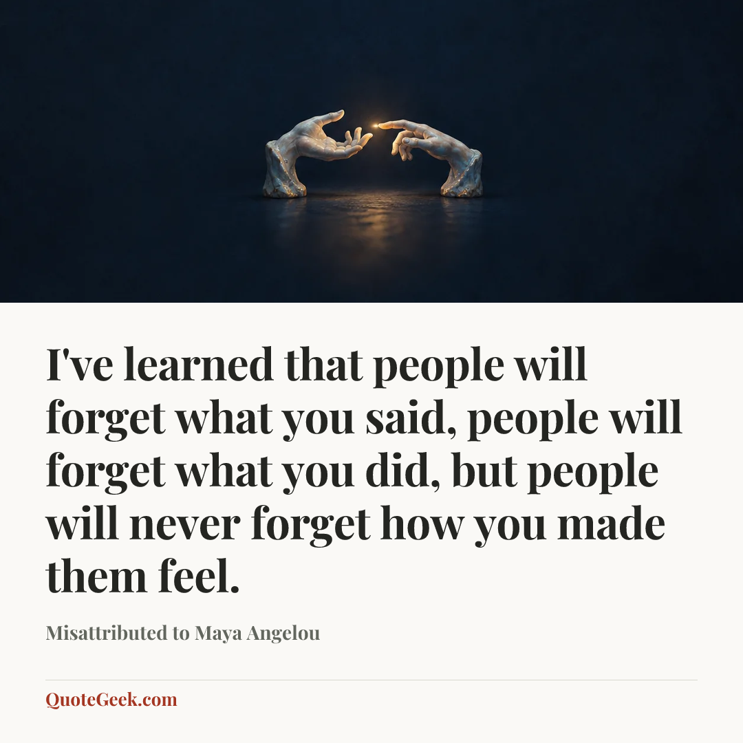 “I've learned that people will forget what you said, people will forget what you did, but people will never forget how you made them feel.” — Misattributed to Maya Angelou. Illustrated QuoteGeek card.