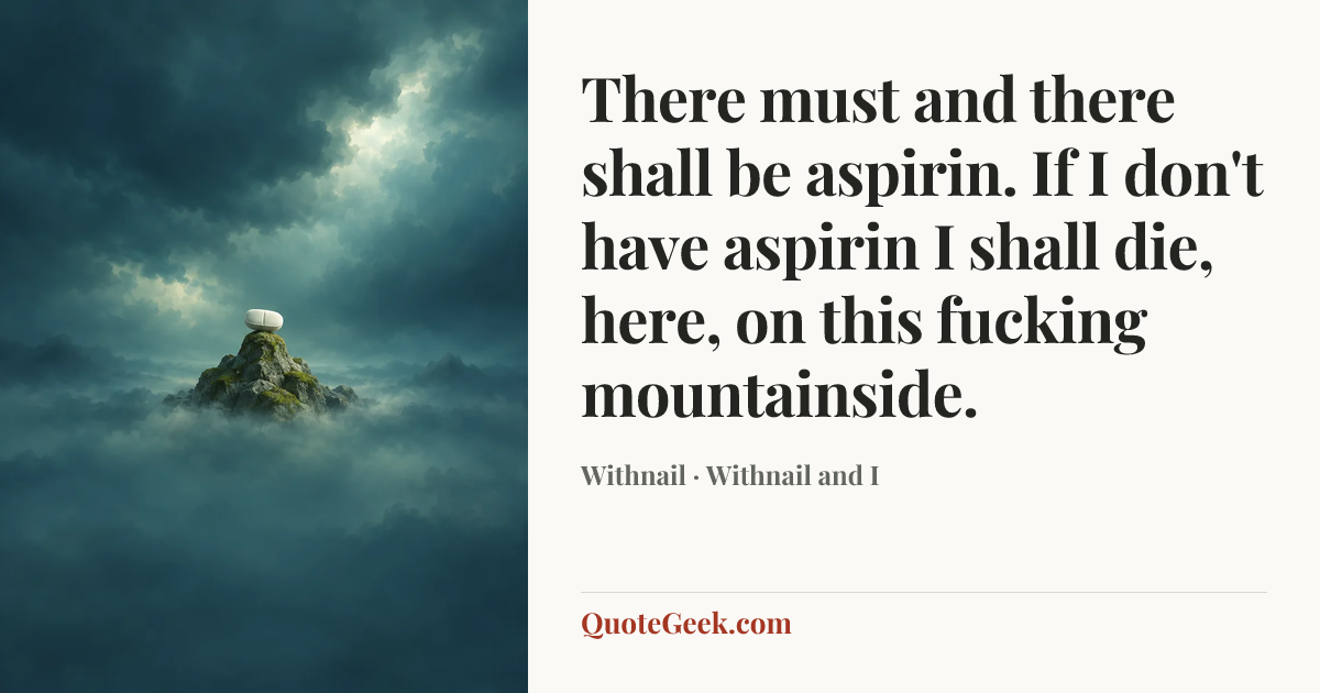 “There must and there shall be aspirin. If I don't have aspirin I shall die, here, on this fucking mountainside.” — Withnail · Withnail and I. Illustrated QuoteGeek card.