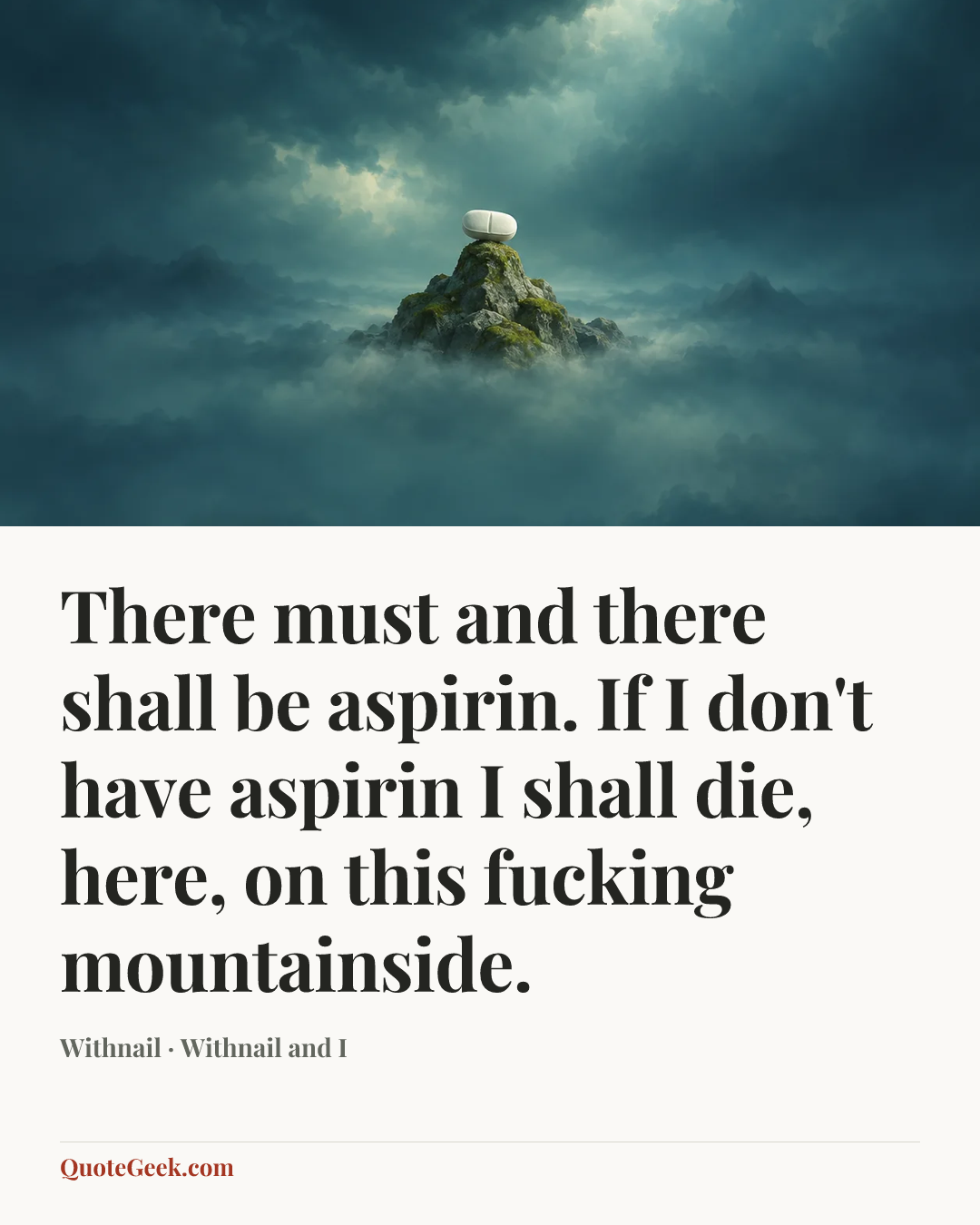 “There must and there shall be aspirin. If I don't have aspirin I shall die, here, on this fucking mountainside.” — Withnail · Withnail and I. Illustrated QuoteGeek card.