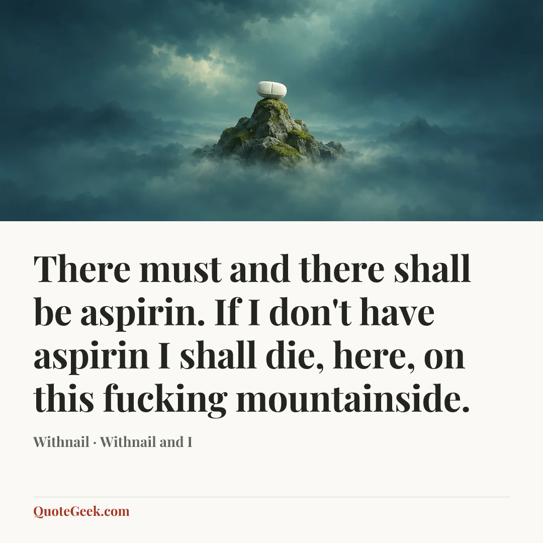 “There must and there shall be aspirin. If I don't have aspirin I shall die, here, on this fucking mountainside.” — Withnail · Withnail and I. Illustrated QuoteGeek card.