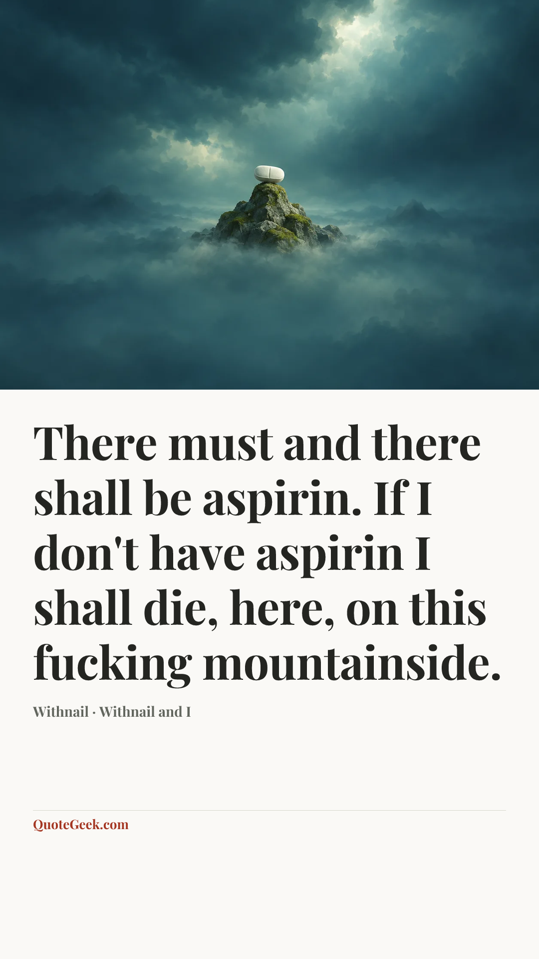 “There must and there shall be aspirin. If I don't have aspirin I shall die, here, on this fucking mountainside.” — Withnail · Withnail and I. Illustrated QuoteGeek card.