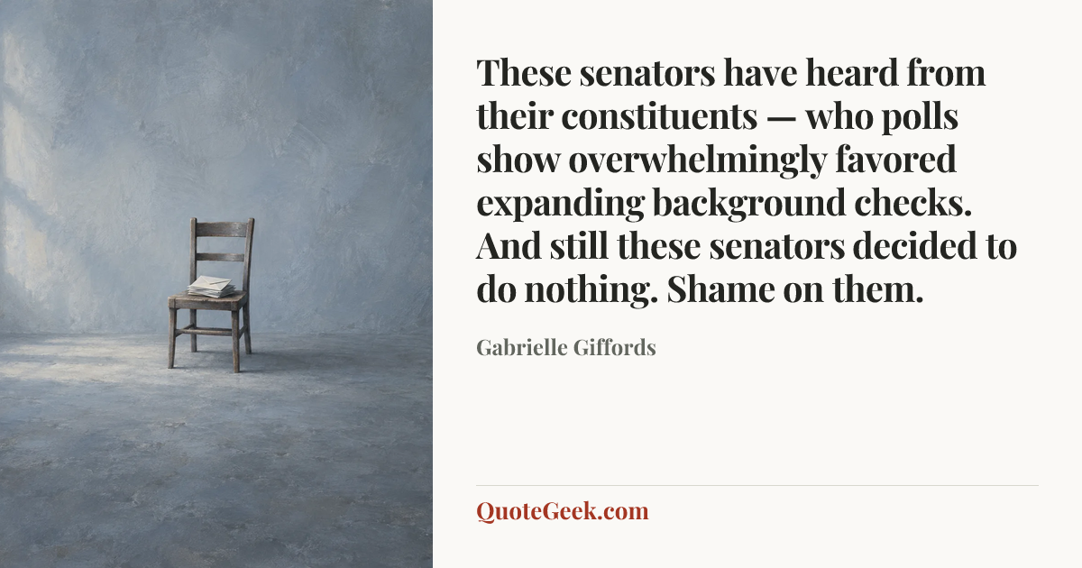 “These senators have heard from their constituents — who polls show overwhelmingly favored expanding background checks. And still these senators decided to do nothing. Shame on them.” — Gabrielle Giffords. Illustrated QuoteGeek card.