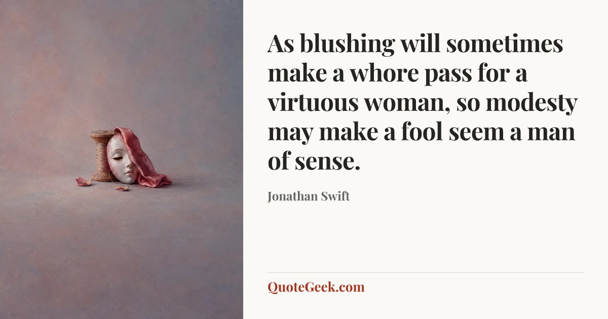 “As blushing will sometimes make a whore pass for a virtuous woman, so modesty may make a fool seem a man of sense.” — Jonathan Swift. Illustrated QuoteGeek card.