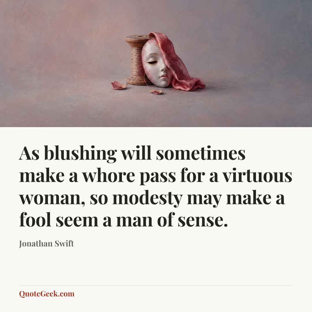 “As blushing will sometimes make a whore pass for a virtuous woman, so modesty may make a fool seem a man of sense.” — Jonathan Swift. Illustrated QuoteGeek card.