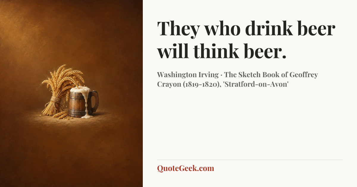 “They who drink beer will think beer.” — Washington Irving · The Sketch Book of Geoffrey Crayon (1819-1820), 'Stratford-on-Avon'. Illustrated QuoteGeek card.