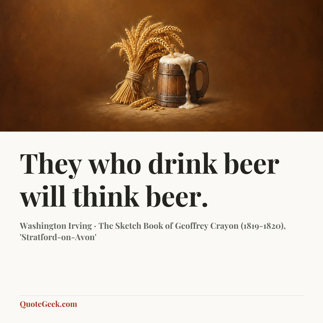 “They who drink beer will think beer.” — Washington Irving · The Sketch Book of Geoffrey Crayon (1819-1820), 'Stratford-on-Avon'. Illustrated QuoteGeek card.