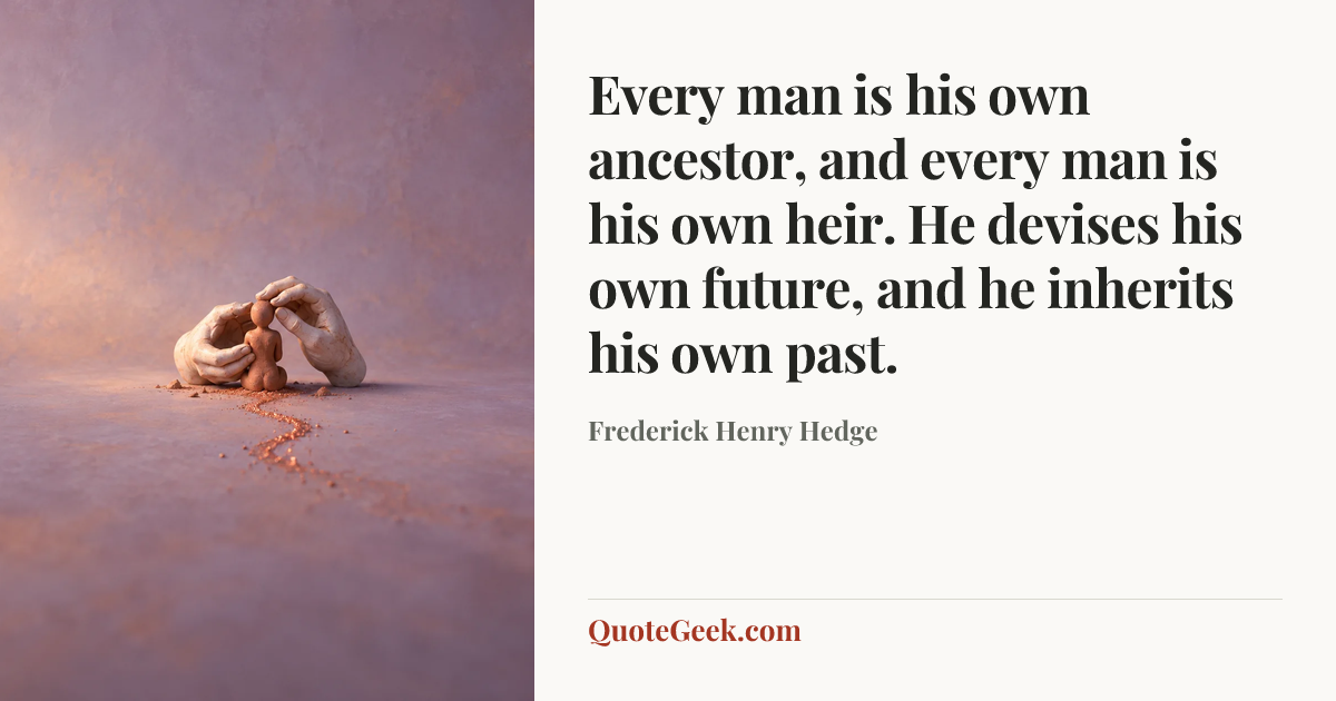 “Every man is his own ancestor, and every man is his own heir. He devises his own future, and he inherits his own past.” — Frederick Henry Hedge. Illustrated QuoteGeek card.