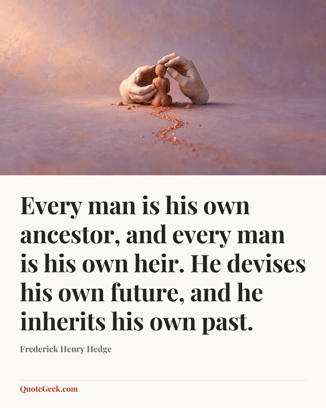 “Every man is his own ancestor, and every man is his own heir. He devises his own future, and he inherits his own past.” — Frederick Henry Hedge. Illustrated QuoteGeek card.
