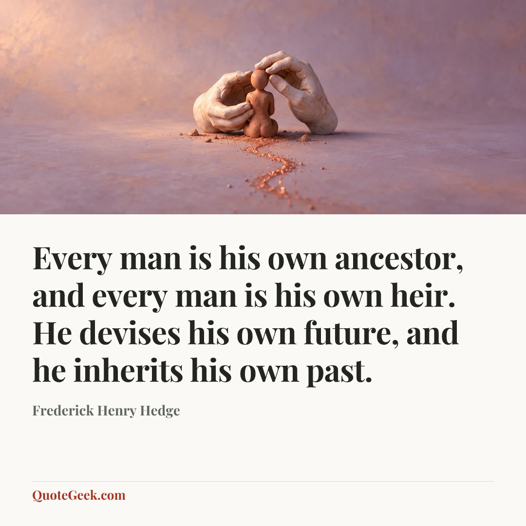 “Every man is his own ancestor, and every man is his own heir. He devises his own future, and he inherits his own past.” — Frederick Henry Hedge. Illustrated QuoteGeek card.