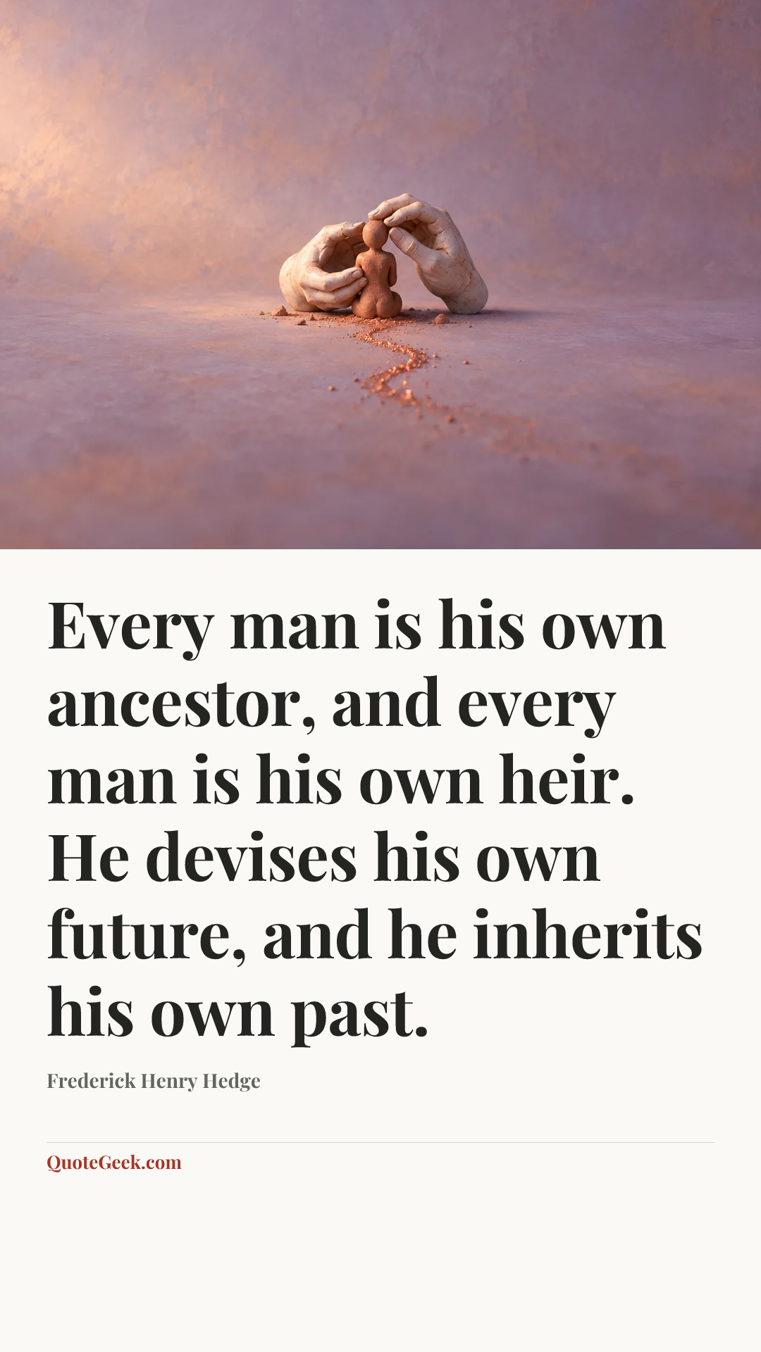 “Every man is his own ancestor, and every man is his own heir. He devises his own future, and he inherits his own past.” — Frederick Henry Hedge. Illustrated QuoteGeek card.