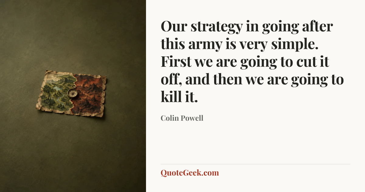 “Our strategy in going after this army is very simple. First we are going to cut it off, and then we are going to kill it.” — Colin Powell. Illustrated QuoteGeek card.