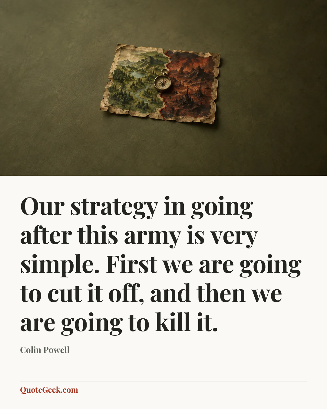 “Our strategy in going after this army is very simple. First we are going to cut it off, and then we are going to kill it.” — Colin Powell. Illustrated QuoteGeek card.