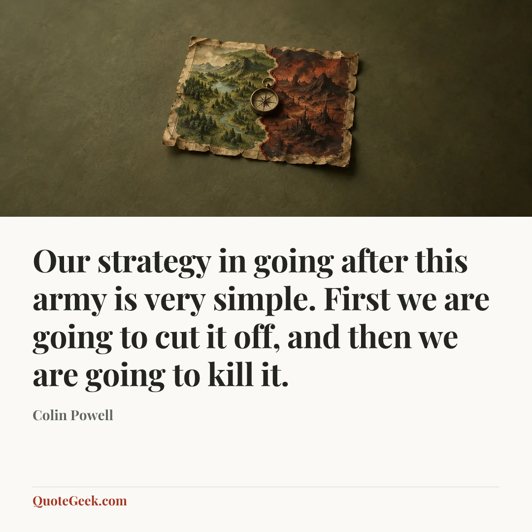 “Our strategy in going after this army is very simple. First we are going to cut it off, and then we are going to kill it.” — Colin Powell. Illustrated QuoteGeek card.