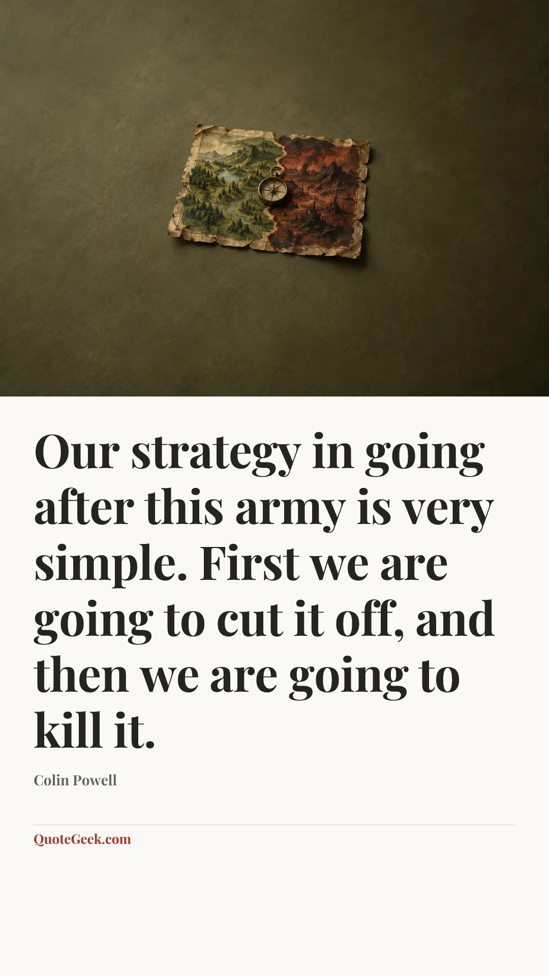 “Our strategy in going after this army is very simple. First we are going to cut it off, and then we are going to kill it.” — Colin Powell. Illustrated QuoteGeek card.