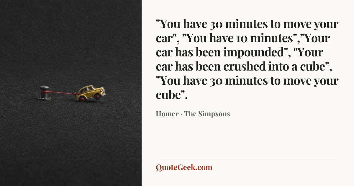 “"You have 30 minutes to move your car", "You have 10 minutes","Your car has been impounded", "Your car has been crushed into a cube", "You have 30 minutes to move your cube".” — Homer · The Simpsons. Illustrated QuoteGeek card.