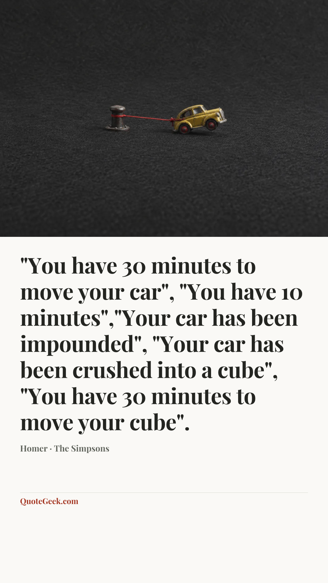 “"You have 30 minutes to move your car", "You have 10 minutes","Your car has been impounded", "Your car has been crushed into a cube", "You have 30 minutes to move your cube".” — Homer · The Simpsons. Illustrated QuoteGeek card.
