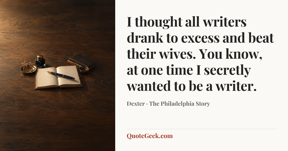 “I thought all writers drank to excess and beat their wives. You know, at one time I secretly wanted to be a writer.” — Dexter · The Philadelphia Story. Illustrated QuoteGeek card.
